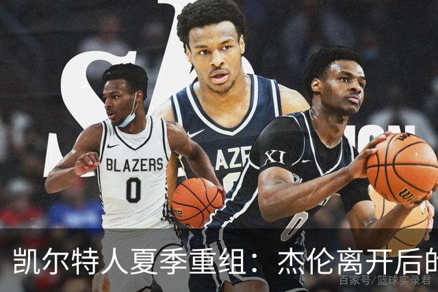 凯尔特人夏季重组：杰伦离开后的新挑战