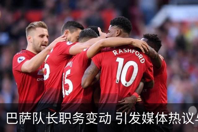 巴萨队长职务变动 引发媒体热议与分析