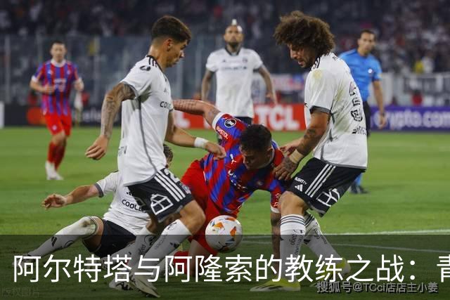 阿尔特塔与阿隆索的教练之战：青训友谊的延续