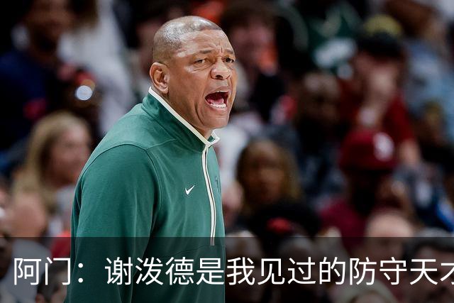 阿门：谢泼德是我见过的防守天才，需最大化利用他的能力